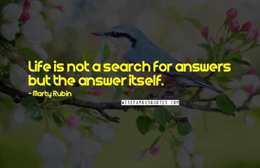 Marty Rubin Quotes: Life is not a search for answers but the answer itself.