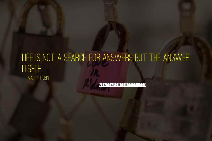 Marty Rubin Quotes: Life is not a search for answers but the answer itself.