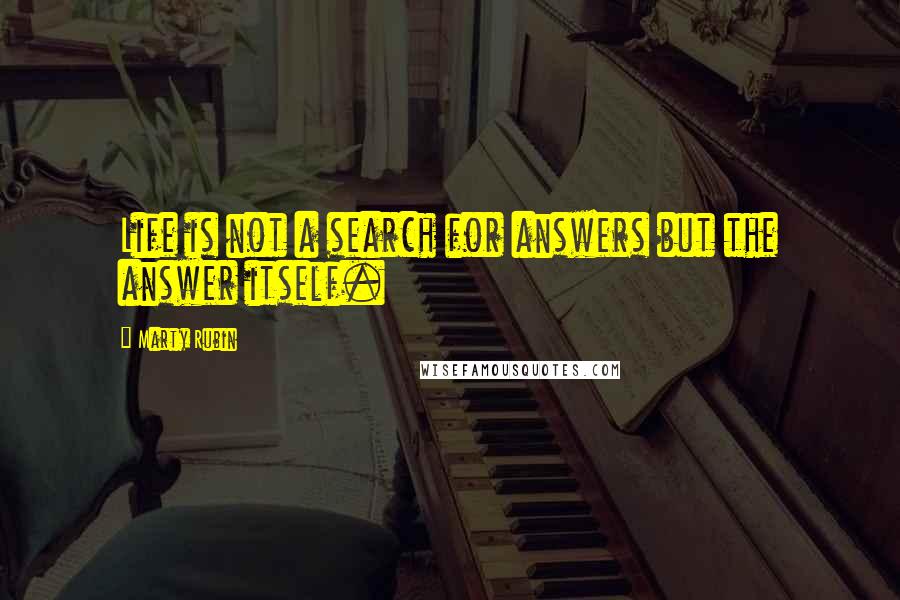 Marty Rubin Quotes: Life is not a search for answers but the answer itself.