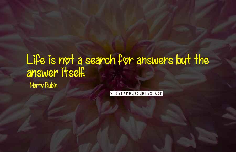 Marty Rubin Quotes: Life is not a search for answers but the answer itself.