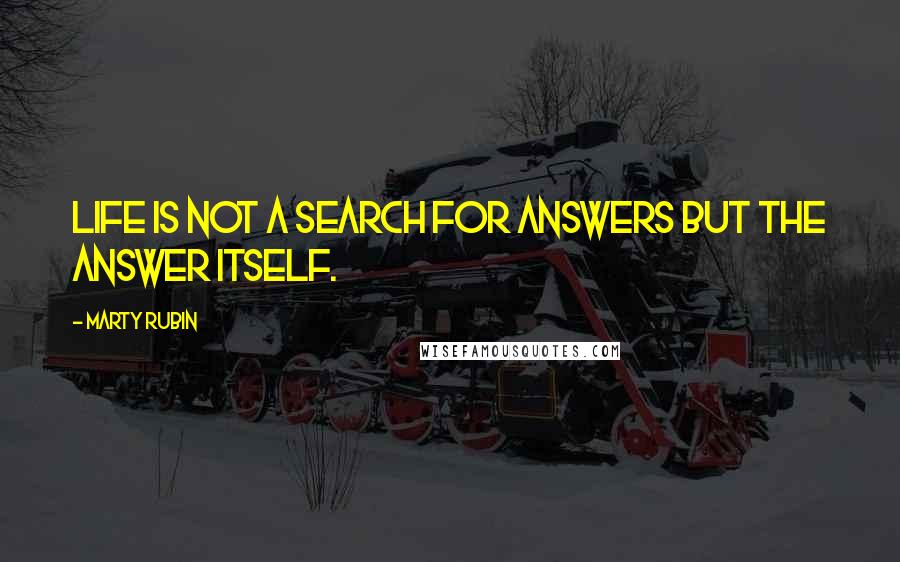 Marty Rubin Quotes: Life is not a search for answers but the answer itself.