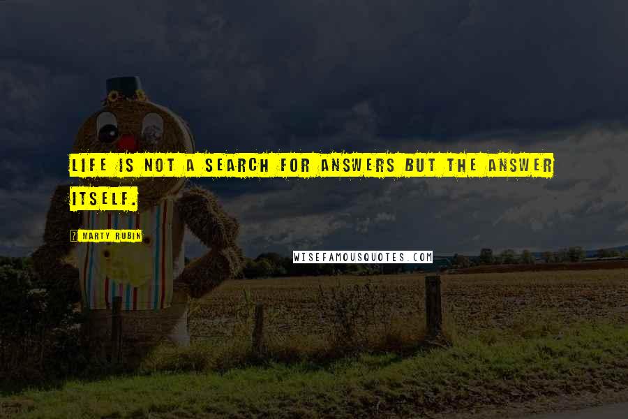 Marty Rubin Quotes: Life is not a search for answers but the answer itself.