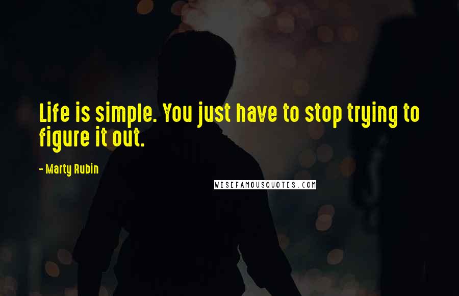 Marty Rubin Quotes: Life is simple. You just have to stop trying to figure it out.