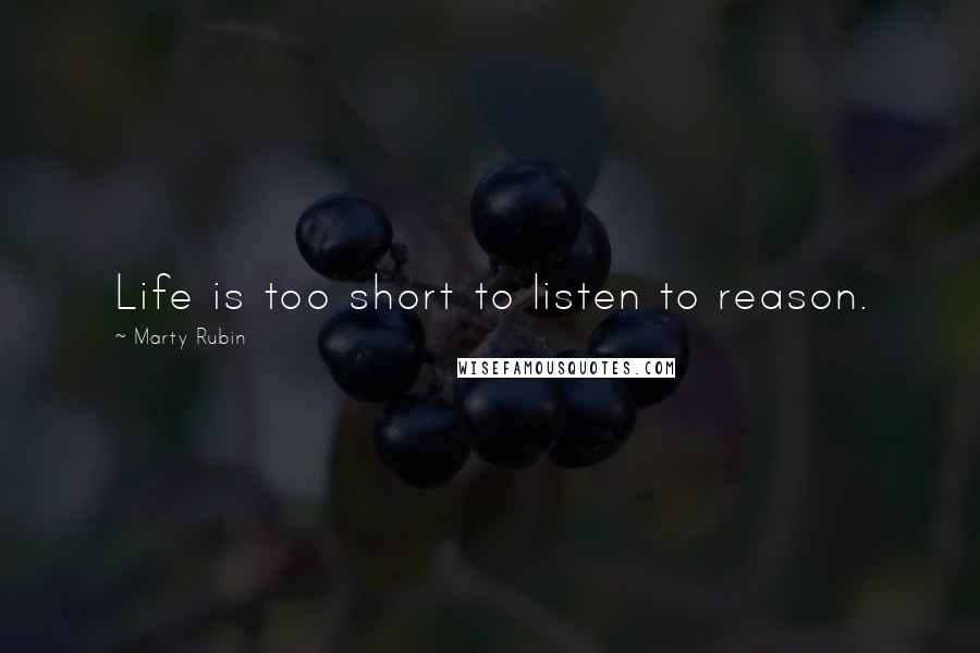 Marty Rubin Quotes: Life is too short to listen to reason.