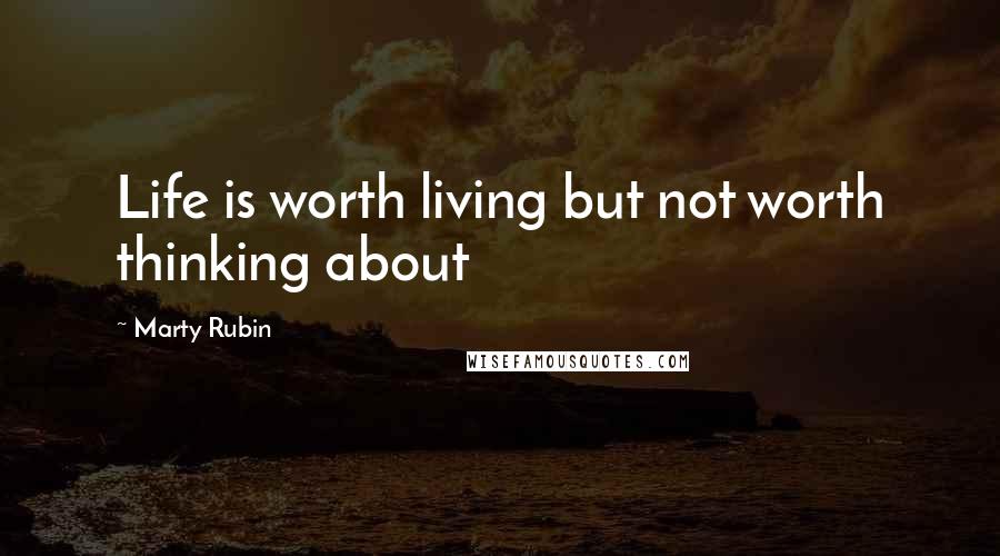 Marty Rubin Quotes: Life is worth living but not worth thinking about