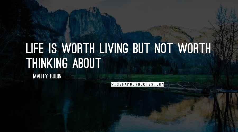 Marty Rubin Quotes: Life is worth living but not worth thinking about