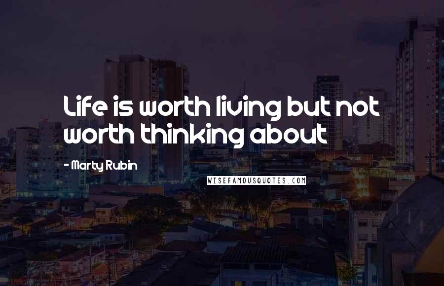 Marty Rubin Quotes: Life is worth living but not worth thinking about