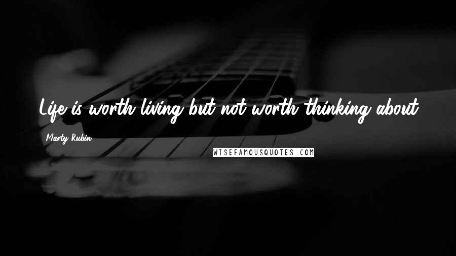 Marty Rubin Quotes: Life is worth living but not worth thinking about