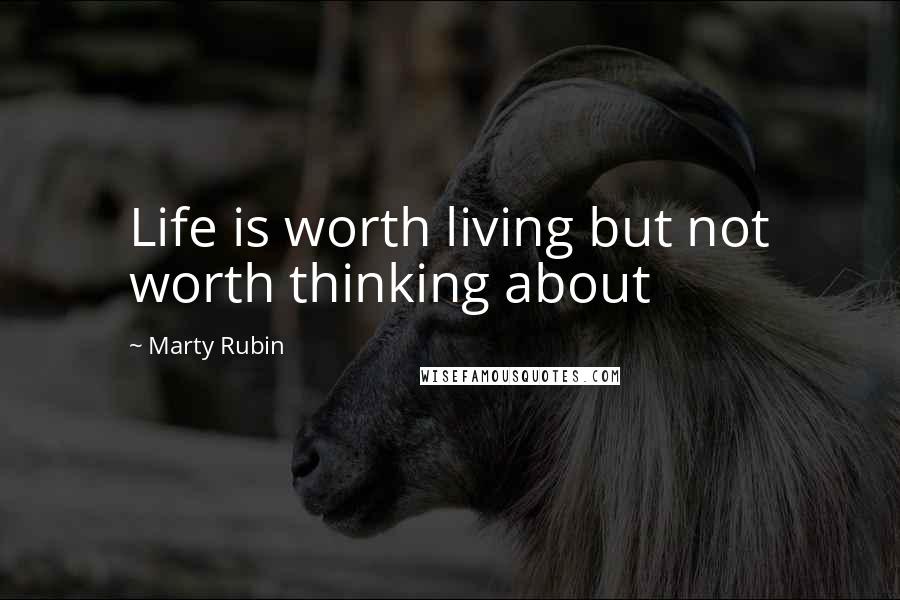 Marty Rubin Quotes: Life is worth living but not worth thinking about