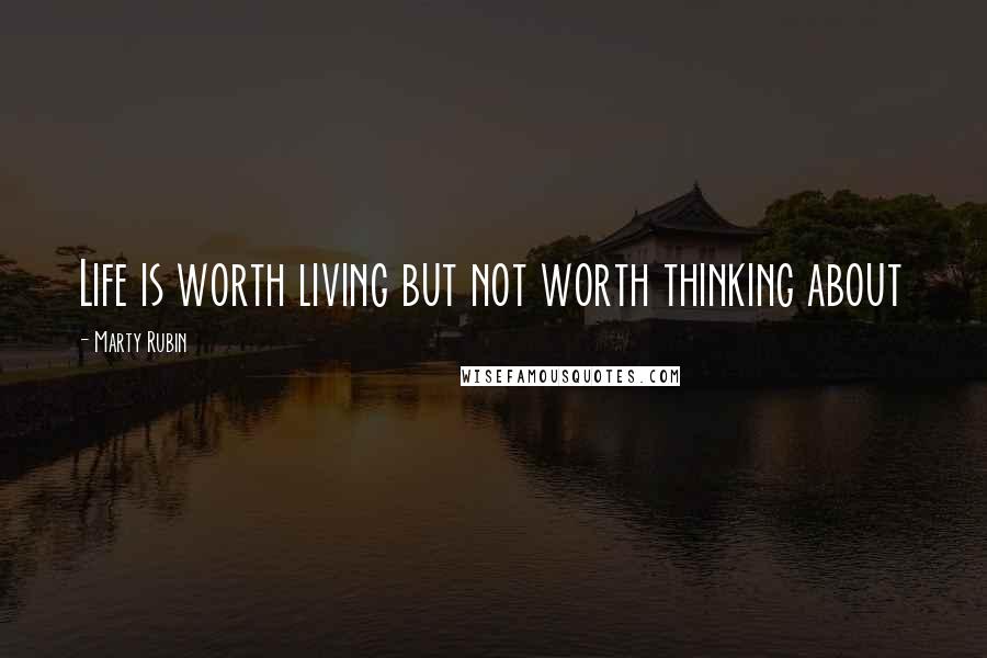 Marty Rubin Quotes: Life is worth living but not worth thinking about