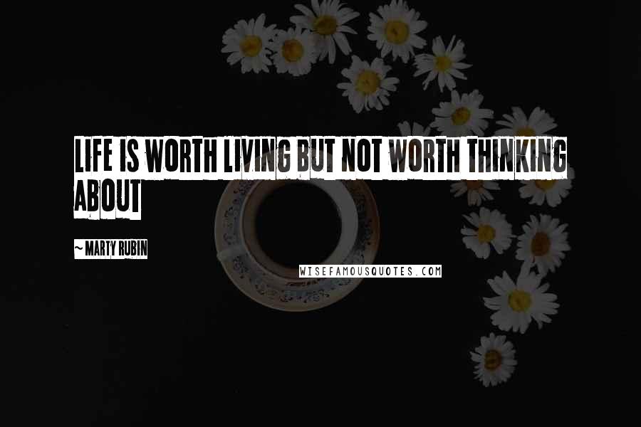 Marty Rubin Quotes: Life is worth living but not worth thinking about