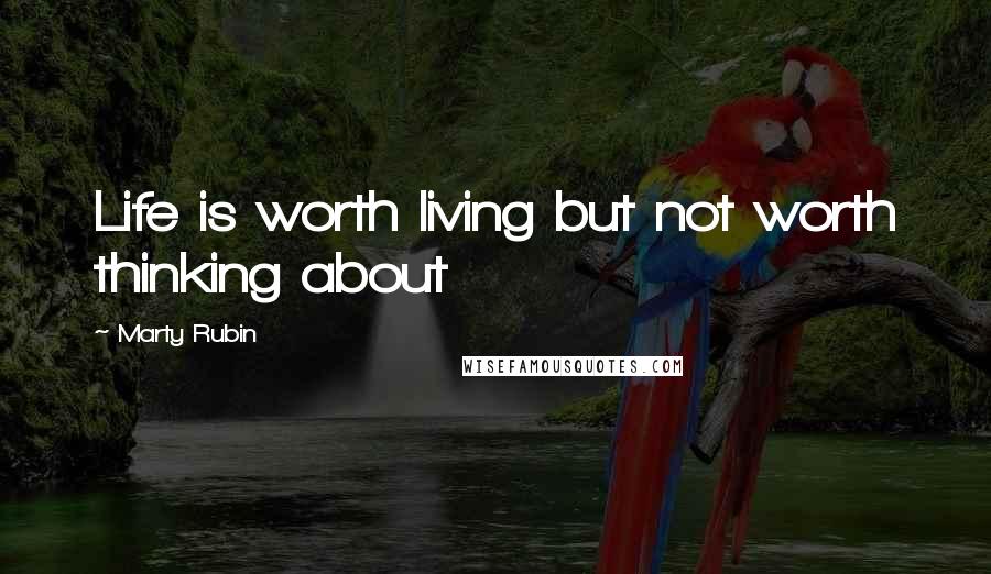 Marty Rubin Quotes: Life is worth living but not worth thinking about