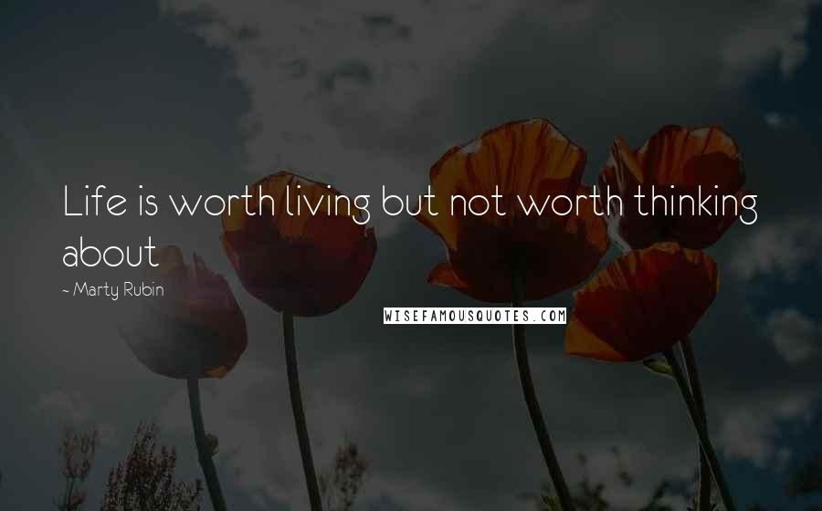 Marty Rubin Quotes: Life is worth living but not worth thinking about