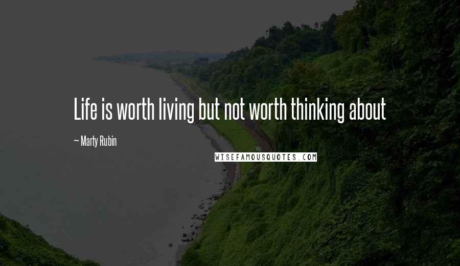 Marty Rubin Quotes: Life is worth living but not worth thinking about