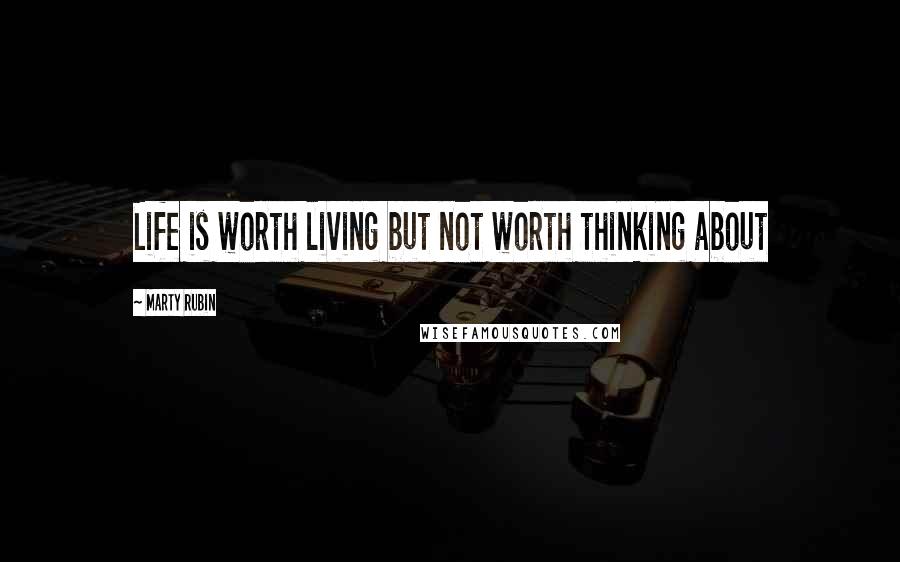 Marty Rubin Quotes: Life is worth living but not worth thinking about