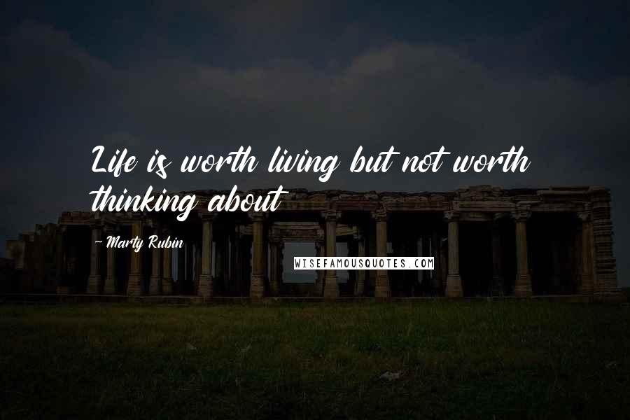 Marty Rubin Quotes: Life is worth living but not worth thinking about