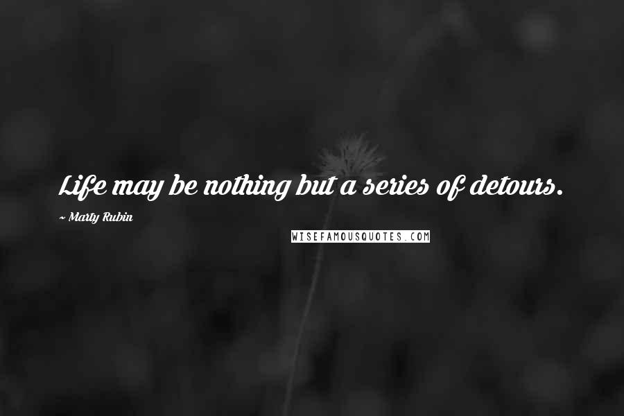 Marty Rubin Quotes: Life may be nothing but a series of detours.