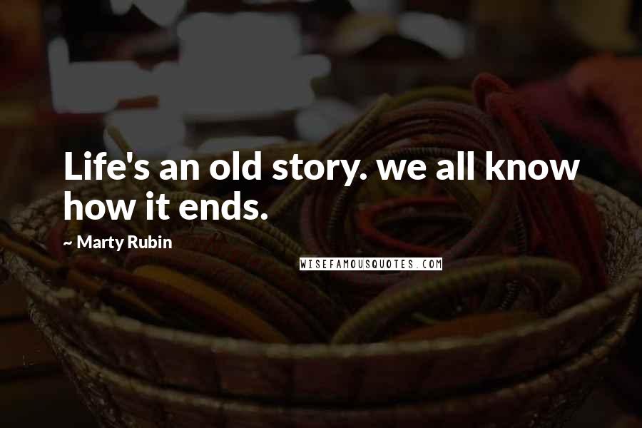 Marty Rubin Quotes: Life's an old story. we all know how it ends.