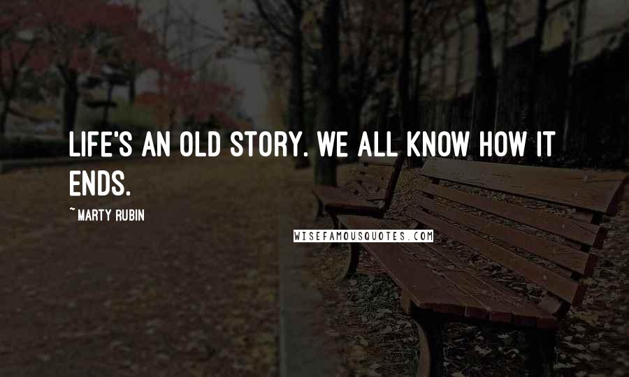 Marty Rubin Quotes: Life's an old story. we all know how it ends.
