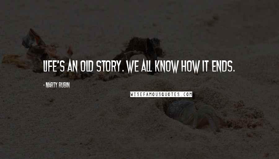 Marty Rubin Quotes: Life's an old story. we all know how it ends.