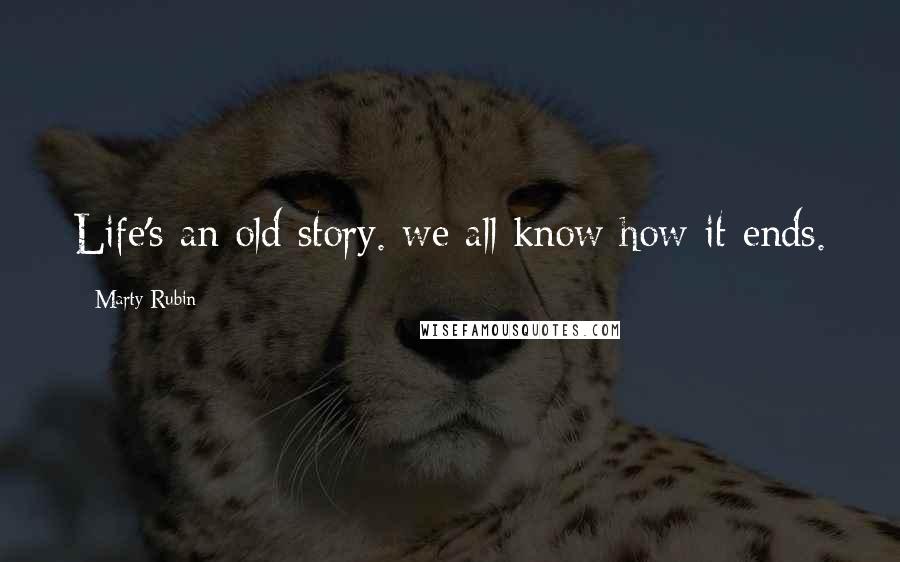 Marty Rubin Quotes: Life's an old story. we all know how it ends.