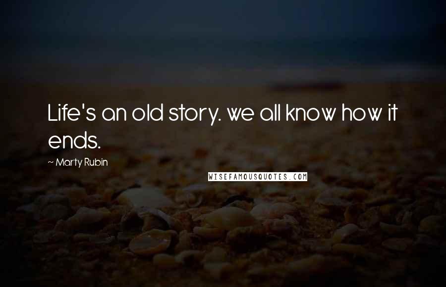 Marty Rubin Quotes: Life's an old story. we all know how it ends.