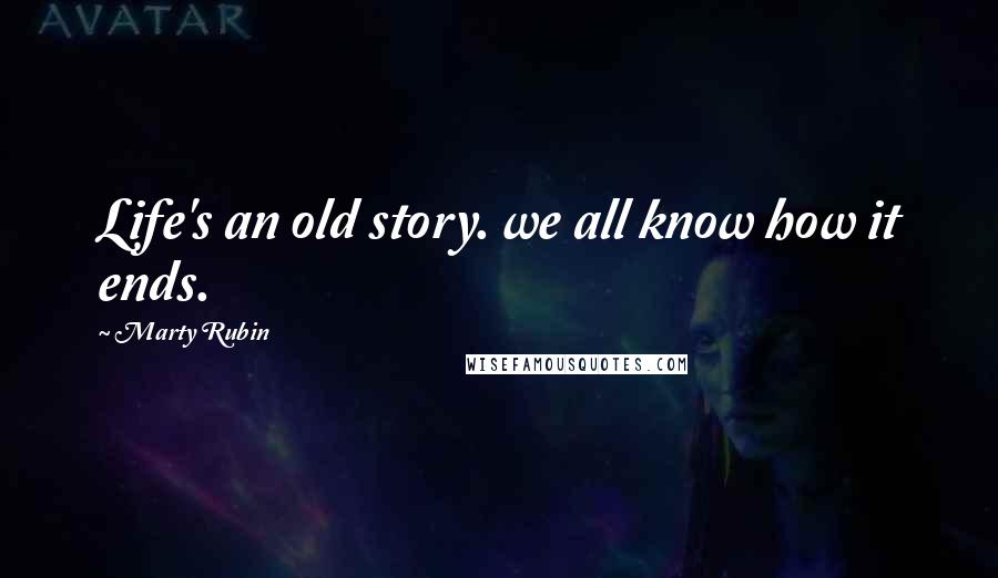 Marty Rubin Quotes: Life's an old story. we all know how it ends.