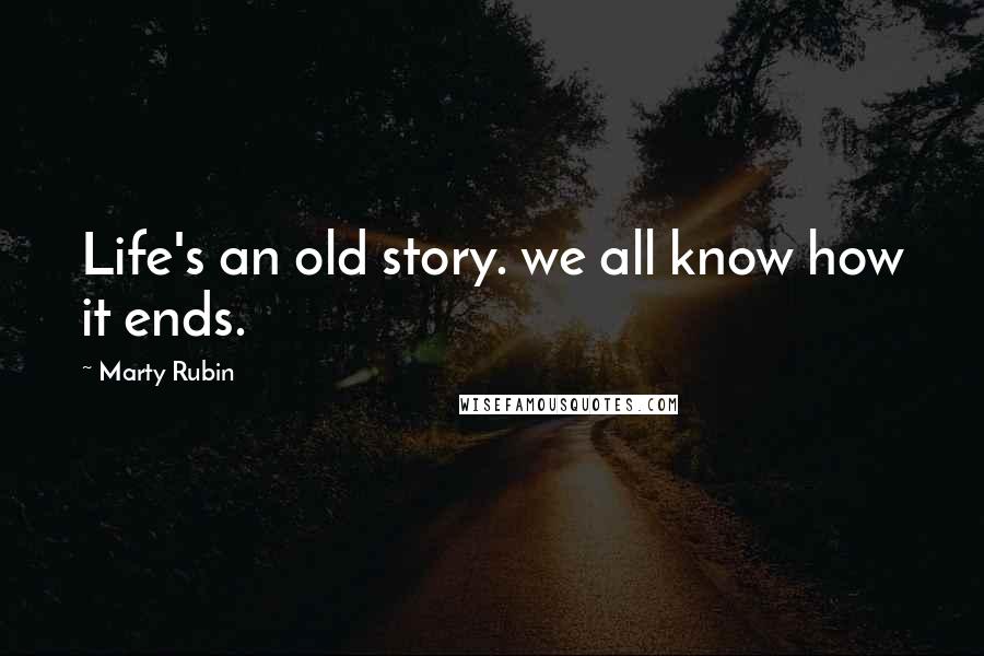 Marty Rubin Quotes: Life's an old story. we all know how it ends.