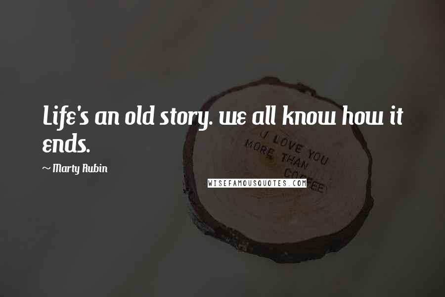 Marty Rubin Quotes: Life's an old story. we all know how it ends.