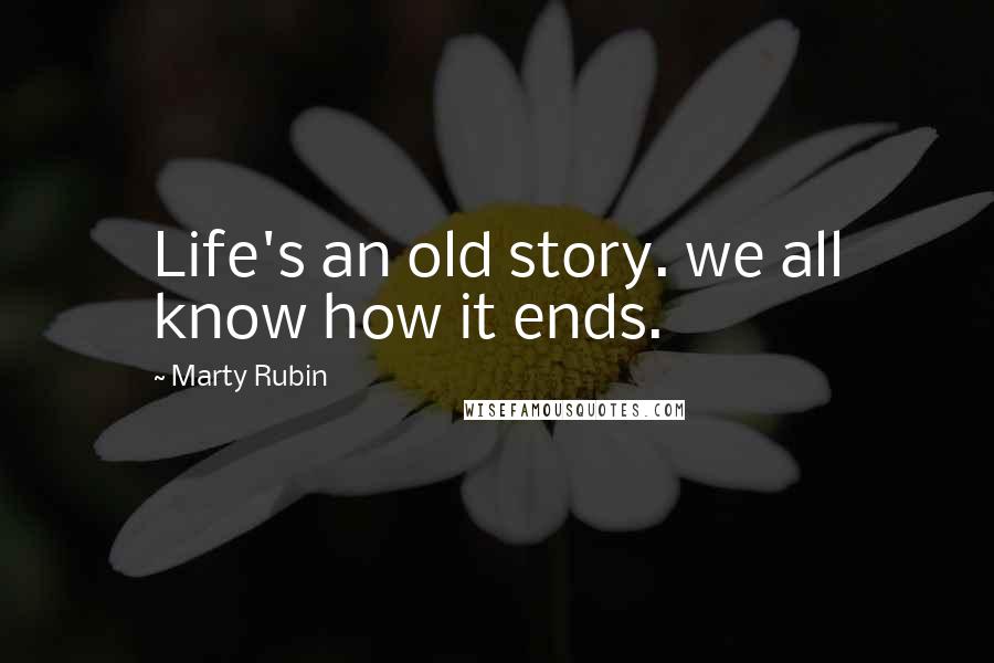 Marty Rubin Quotes: Life's an old story. we all know how it ends.