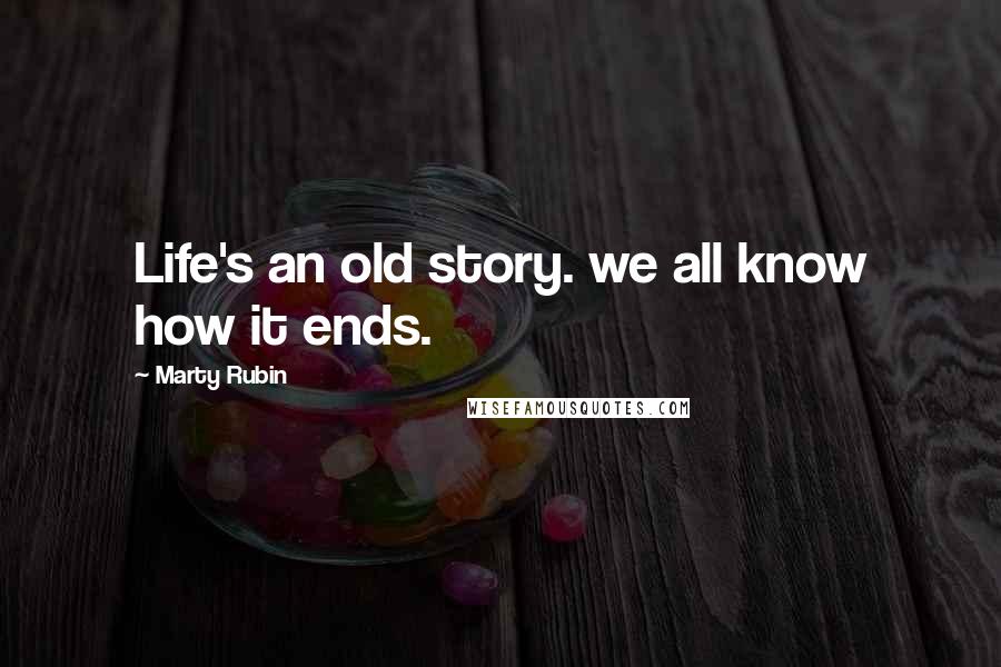 Marty Rubin Quotes: Life's an old story. we all know how it ends.