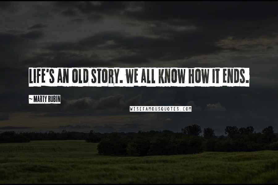 Marty Rubin Quotes: Life's an old story. we all know how it ends.