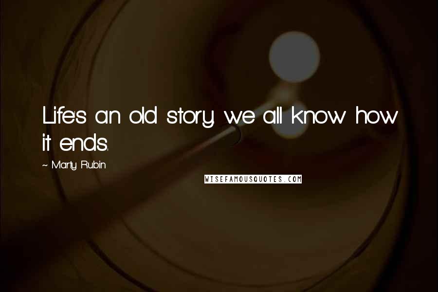 Marty Rubin Quotes: Life's an old story. we all know how it ends.