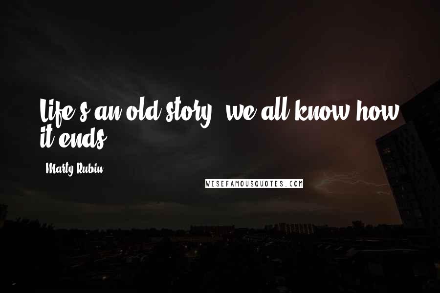 Marty Rubin Quotes: Life's an old story. we all know how it ends.