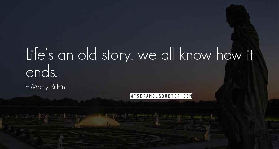 Marty Rubin Quotes: Life's an old story. we all know how it ends.