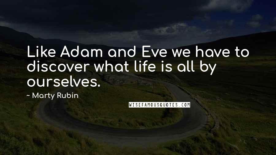 Marty Rubin Quotes: Like Adam and Eve we have to discover what life is all by ourselves.