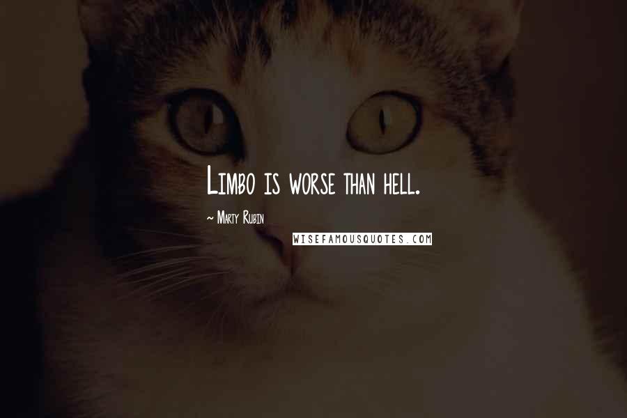 Marty Rubin Quotes: Limbo is worse than hell.