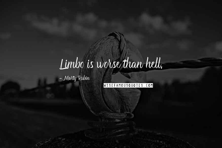 Marty Rubin Quotes: Limbo is worse than hell.