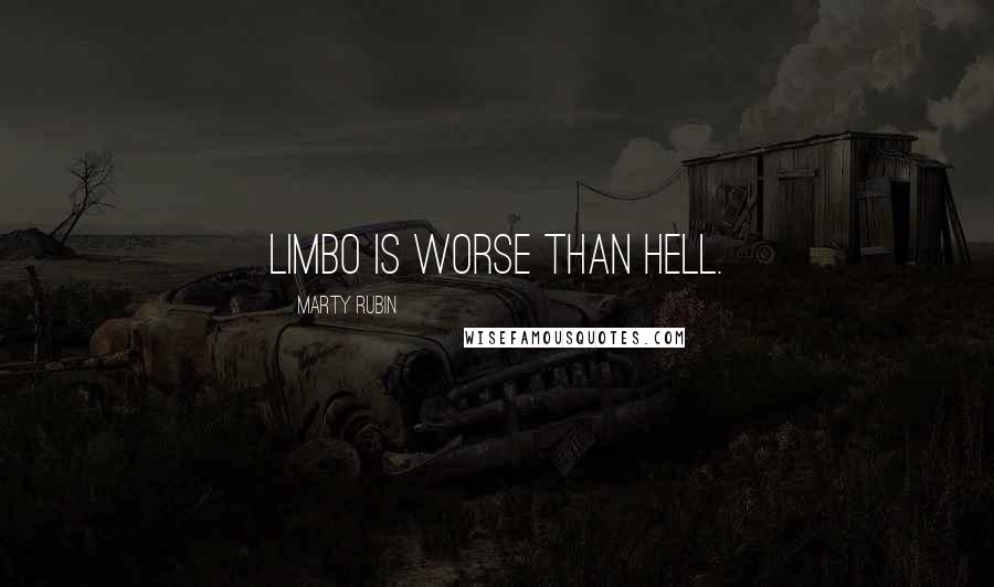 Marty Rubin Quotes: Limbo is worse than hell.