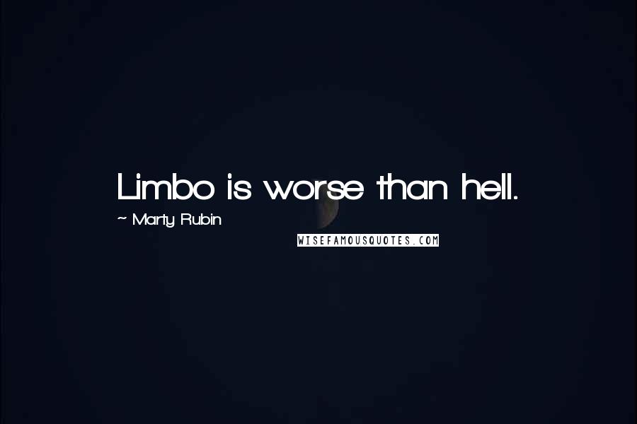 Marty Rubin Quotes: Limbo is worse than hell.