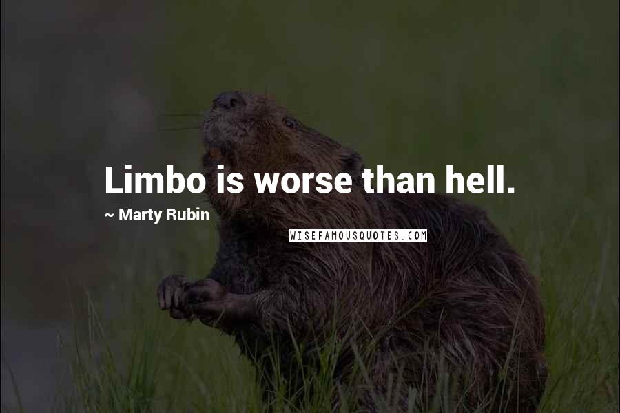 Marty Rubin Quotes: Limbo is worse than hell.