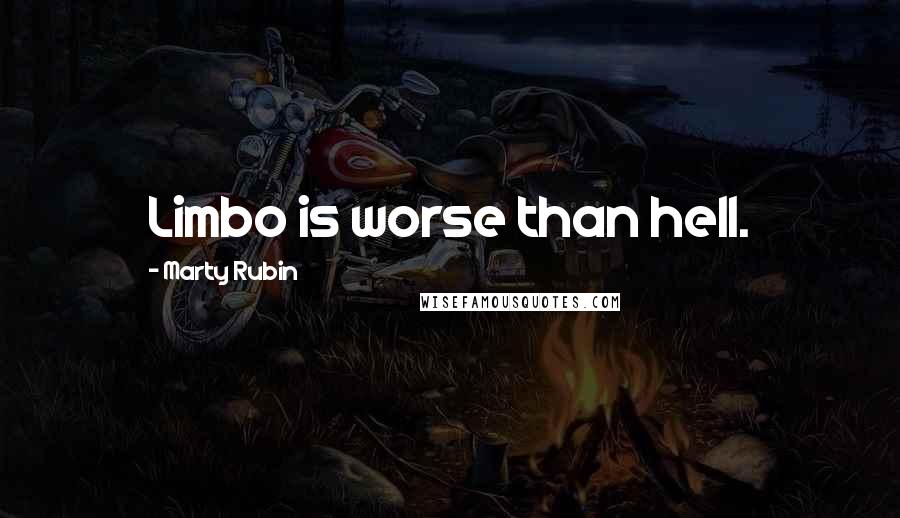 Marty Rubin Quotes: Limbo is worse than hell.