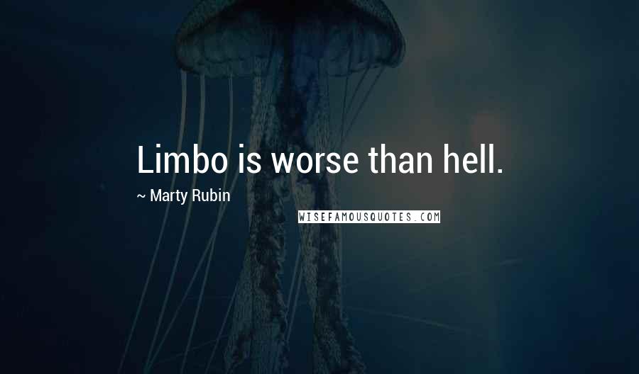 Marty Rubin Quotes: Limbo is worse than hell.