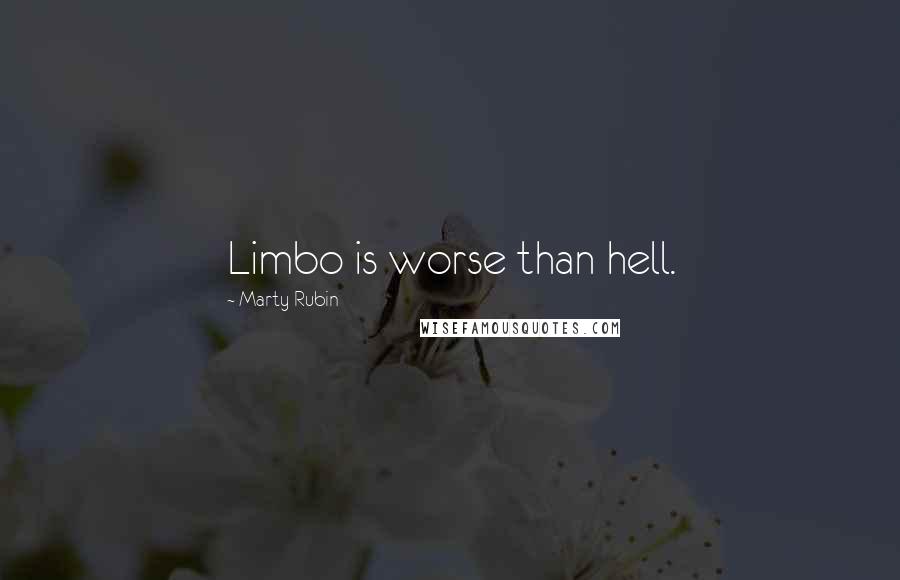 Marty Rubin Quotes: Limbo is worse than hell.