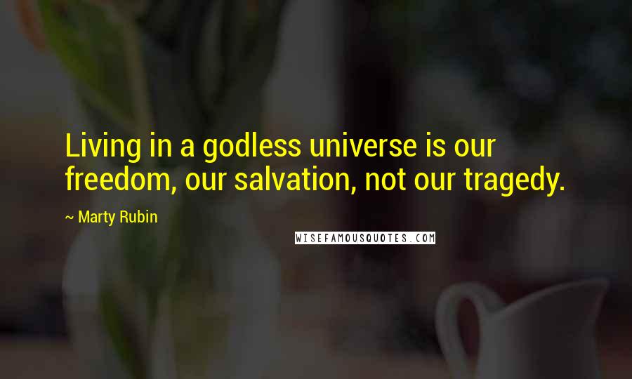 Marty Rubin Quotes: Living in a godless universe is our freedom, our salvation, not our tragedy.