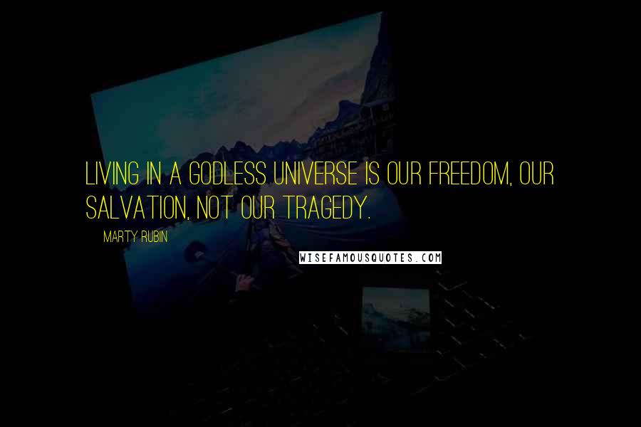 Marty Rubin Quotes: Living in a godless universe is our freedom, our salvation, not our tragedy.