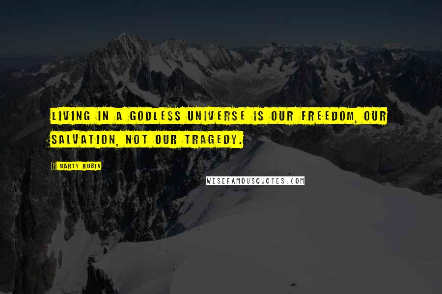 Marty Rubin Quotes: Living in a godless universe is our freedom, our salvation, not our tragedy.