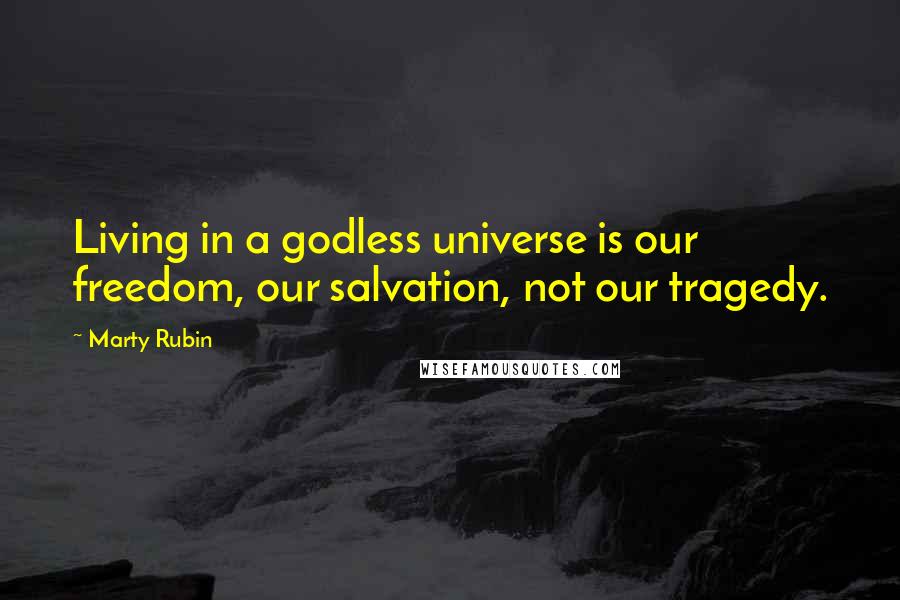 Marty Rubin Quotes: Living in a godless universe is our freedom, our salvation, not our tragedy.