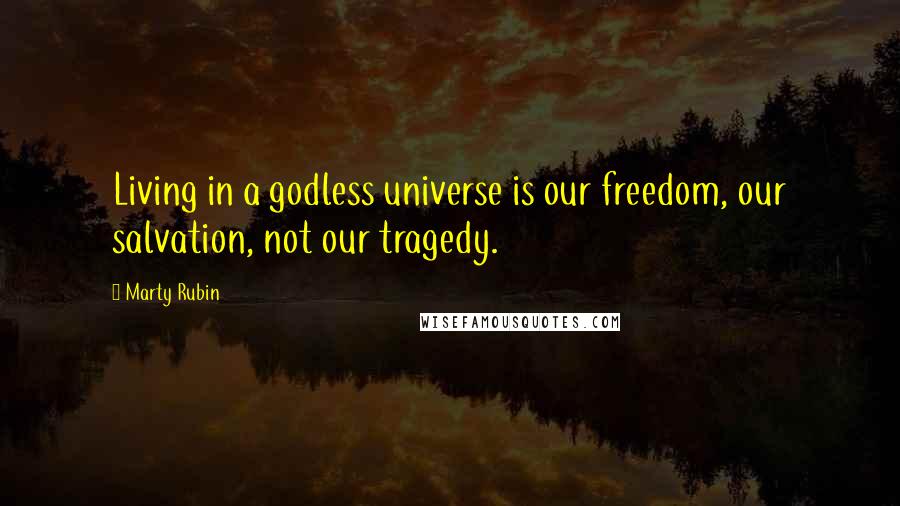 Marty Rubin Quotes: Living in a godless universe is our freedom, our salvation, not our tragedy.