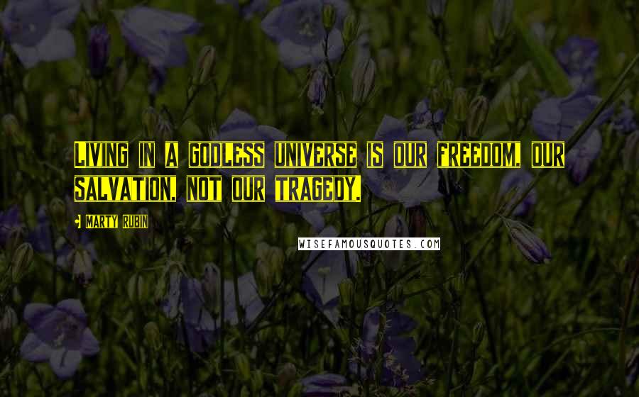 Marty Rubin Quotes: Living in a godless universe is our freedom, our salvation, not our tragedy.